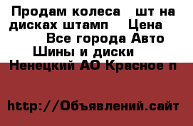 Продам колеса 4 шт на дисках штамп. › Цена ­ 4 000 - Все города Авто » Шины и диски   . Ненецкий АО,Красное п.